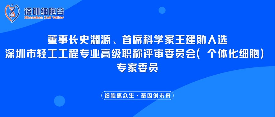 我司董事长史渊源、首席科学家王建勋入选深圳市轻工工程专业高级职称评审委员会（个体化细胞）专家委员