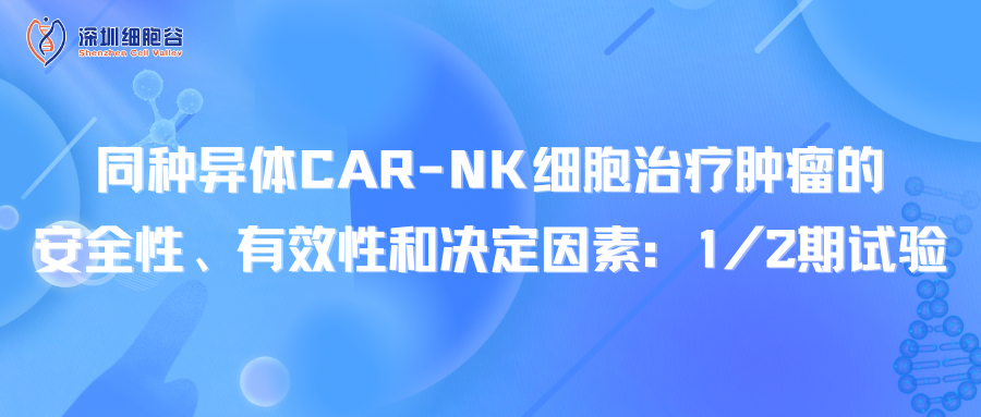 同种异体CAR-NK细胞治疗肿瘤的安全性、有效性和决定因素：1/2期试验